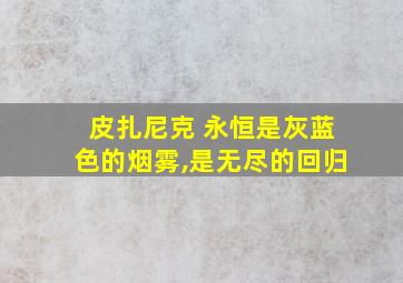 皮扎尼克 永恒是灰蓝色的烟雾,是无尽的回归